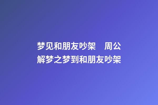 梦见和朋友吵架　周公解梦之梦到和朋友吵架